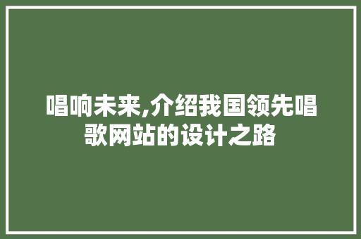 唱响未来,介绍我国领先唱歌网站的设计之路 唱响未来,介绍我国领先唱歌网站的设计之路 百度SEO