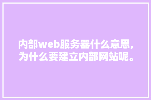 内部web服务器什么意思,为什么要建立内部网站呢。 内部web服务器什么意思,为什么要建立内部网站呢。 SEO关键词