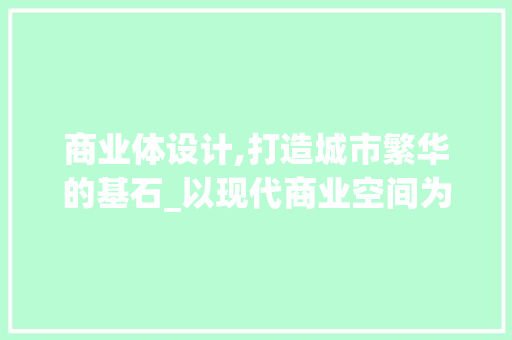 商业体设计,打造城市繁华的基石_以现代商业空间为例 商业体设计,打造城市繁华的基石_以现代商业空间为例 必应SEO
