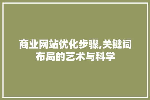 商业网站优化步骤,关键词布局的艺术与科学