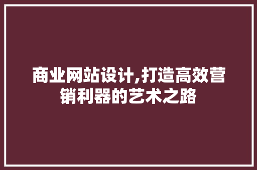 商业网站设计,打造高效营销利器的艺术之路 商业网站设计,打造高效营销利器的艺术之路 SEO关键词