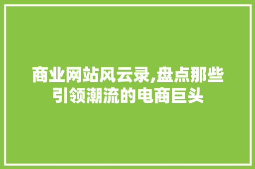 商业网站风云录,盘点那些引领潮流的电商巨头 商业网站风云录,盘点那些引领潮流的电商巨头 网站建设公司