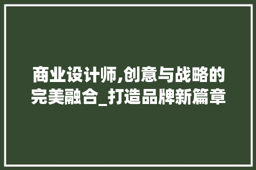 商业设计师,创意与战略的完美融合_打造品牌新篇章 商业设计师,创意与战略的完美融合_打造品牌新篇章 网站建设公司