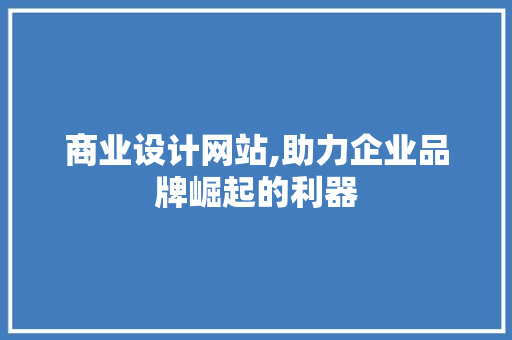 商业设计网站,助力企业品牌崛起的利器 商业设计网站,助力企业品牌崛起的利器 网站建设公司