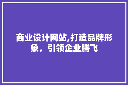 商业设计网站,打造品牌形象，引领企业腾飞 商业设计网站,打造品牌形象，引领企业腾飞 百度SEO