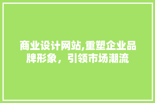 商业设计网站,重塑企业品牌形象，引领市场潮流 商业设计网站,重塑企业品牌形象，引领市场潮流 神马SEO