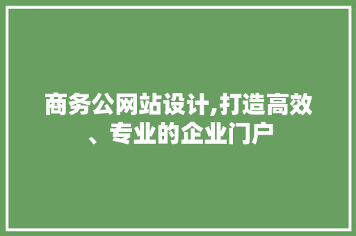 商务公网站设计,打造高效、专业的企业门户 商务公网站设计,打造高效、专业的企业门户 网站建设公司