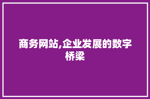 商务网站,企业发展的数字桥梁 商务网站,企业发展的数字桥梁 百度SEO