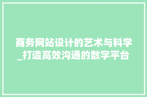 商务网站设计的艺术与科学_打造高效沟通的数字平台 商务网站设计的艺术与科学_打造高效沟通的数字平台 搜狗SEO