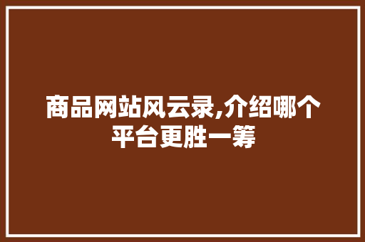 商品网站风云录,介绍哪个平台更胜一筹 商品网站风云录,介绍哪个平台更胜一筹 神马SEO