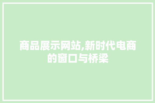 商品展示网站,新时代电商的窗口与桥梁 商品展示网站,新时代电商的窗口与桥梁 百度SEO