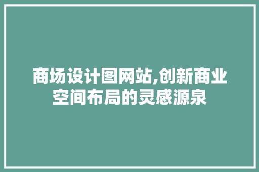 商场设计图网站,创新商业空间布局的灵感源泉 商场设计图网站,创新商业空间布局的灵感源泉 百度SEO