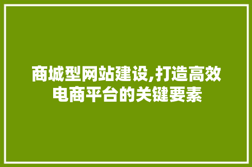 商城型网站建设,打造高效电商平台的关键要素 商城型网站建设,打造高效电商平台的关键要素 SEO关键词