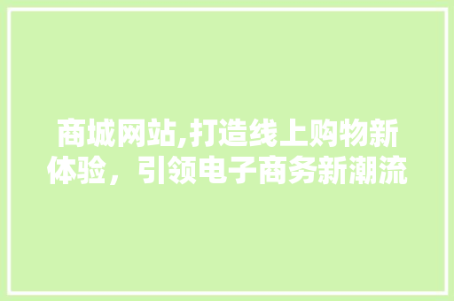 商城网站,打造线上购物新体验，引领电子商务新潮流 商城网站,打造线上购物新体验，引领电子商务新潮流 SEO关键词