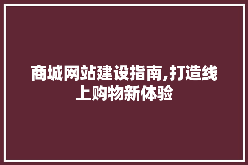商城网站建设指南,打造线上购物新体验 商城网站建设指南,打造线上购物新体验 必应SEO