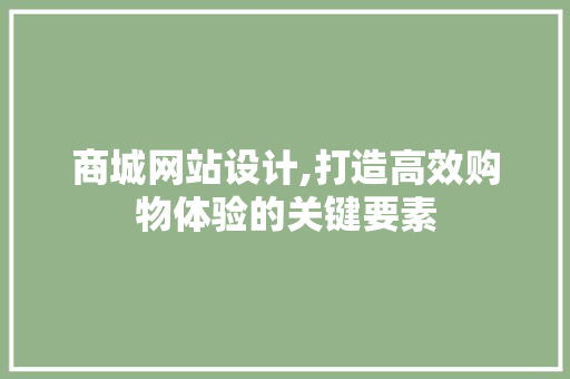商城网站设计,打造高效购物体验的关键要素 商城网站设计,打造高效购物体验的关键要素 必应SEO