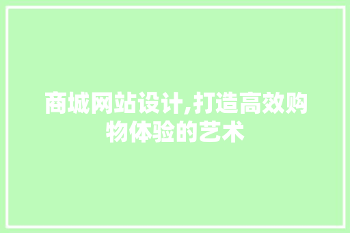 商城网站设计,打造高效购物体验的艺术 商城网站设计,打造高效购物体验的艺术 神马SEO