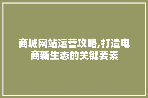 商城网站运营攻略,打造电商新生态的关键要素 商城网站运营攻略,打造电商新生态的关键要素 网站建设公司