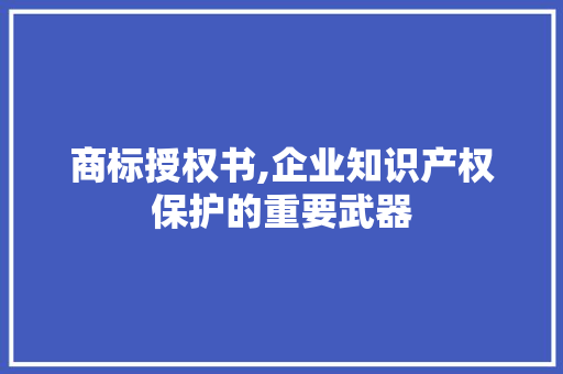 商标授权书,企业知识产权保护的重要武器 商标授权书,企业知识产权保护的重要武器 网站建设公司