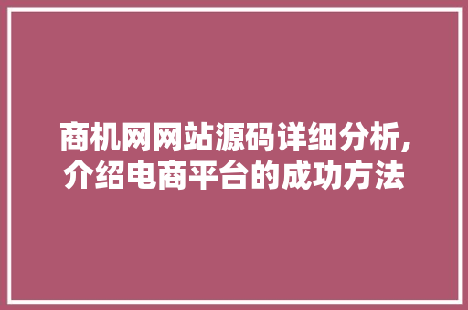 商机网网站源码详细分析,介绍电商平台的成功方法 商机网网站源码详细分析,介绍电商平台的成功方法 神马SEO