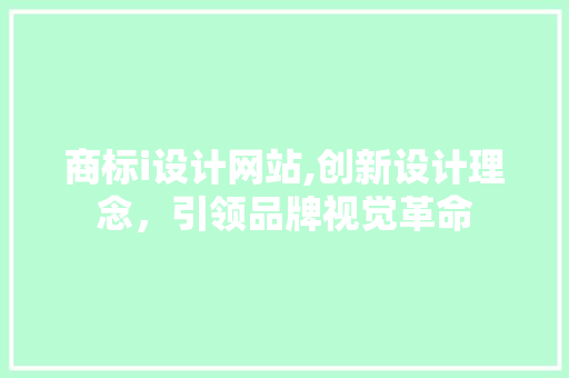 商标i设计网站,创新设计理念，引领品牌视觉革命 商标i设计网站,创新设计理念，引领品牌视觉革命 百度SEO