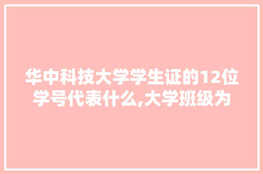 华中科技大学学生证的12位学号代表什么,大学班级为什么带字母呢。 华中科技大学学生证的12位学号代表什么,大学班级为什么带字母呢。 必应SEO
