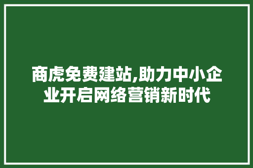 商虎免费建站,助力中小企业开启网络营销新时代 商虎免费建站,助力中小企业开启网络营销新时代 SEO关键词