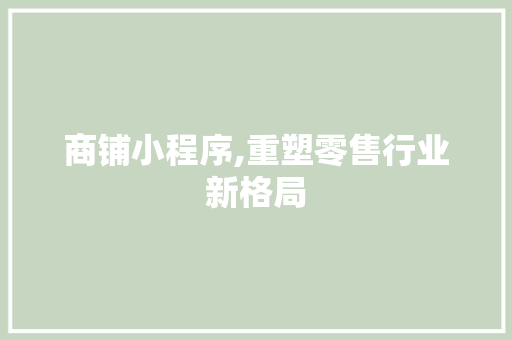 商铺小程序,重塑零售行业新格局 商铺小程序,重塑零售行业新格局 必应SEO