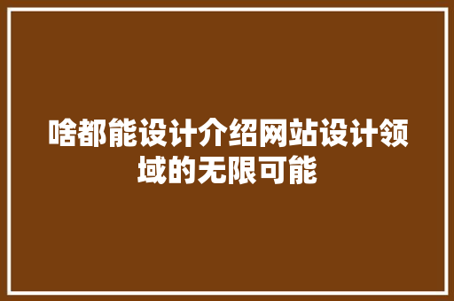 啥都能设计介绍网站设计领域的无限可能 啥都能设计介绍网站设计领域的无限可能 神马SEO