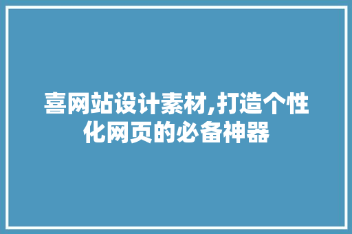喜网站设计素材,打造个性化网页的必备神器 喜网站设计素材,打造个性化网页的必备神器 神马SEO