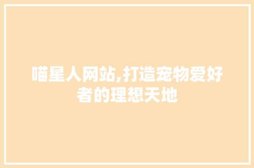 喵星人网站,打造宠物爱好者的理想天地 喵星人网站,打造宠物爱好者的理想天地 百度SEO