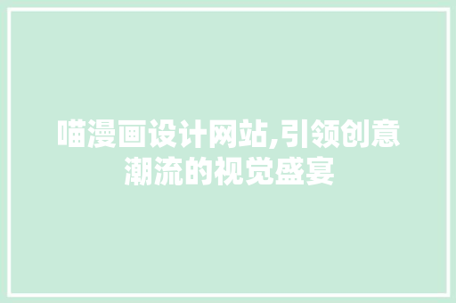 喵漫画设计网站,引领创意潮流的视觉盛宴