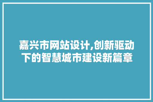嘉兴市网站设计,创新驱动下的智慧城市建设新篇章