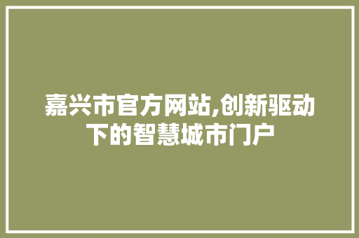嘉兴市官方网站,创新驱动下的智慧城市门户 嘉兴市官方网站,创新驱动下的智慧城市门户 神马SEO