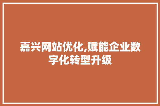 嘉兴网站优化,赋能企业数字化转型升级