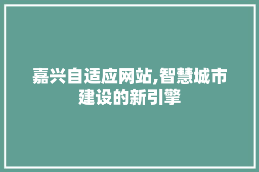 嘉兴自适应网站,智慧城市建设的新引擎 嘉兴自适应网站,智慧城市建设的新引擎 网站建设公司