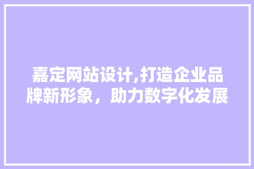 嘉定网站设计,打造企业品牌新形象，助力数字化发展 嘉定网站设计,打造企业品牌新形象，助力数字化发展 搜狗SEO