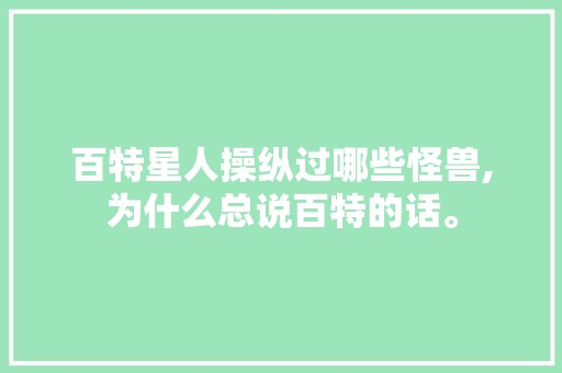 百特星人操纵过哪些怪兽,为什么总说百特的话。 百特星人操纵过哪些怪兽,为什么总说百特的话。 SEO关键词