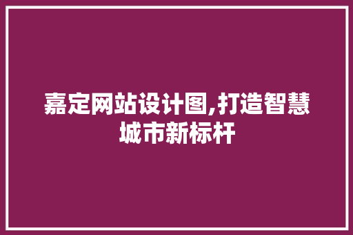 嘉定网站设计图,打造智慧城市新标杆 嘉定网站设计图,打造智慧城市新标杆 SEO关键词