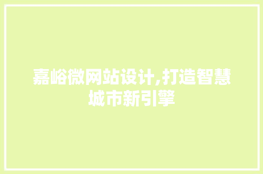 嘉峪微网站设计,打造智慧城市新引擎 嘉峪微网站设计,打造智慧城市新引擎 网站建设公司