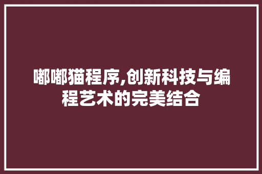 嘟嘟猫程序,创新科技与编程艺术的完美结合 嘟嘟猫程序,创新科技与编程艺术的完美结合 百度SEO