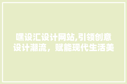 嘿设汇设计网站,引领创意设计潮流，赋能现代生活美学 嘿设汇设计网站,引领创意设计潮流，赋能现代生活美学 搜狗SEO