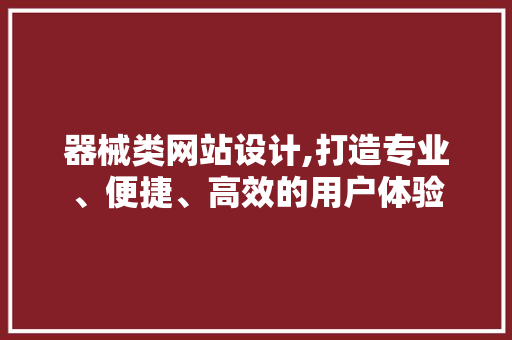 器械类网站设计,打造专业、便捷、高效的用户体验 器械类网站设计,打造专业、便捷、高效的用户体验 搜狗SEO