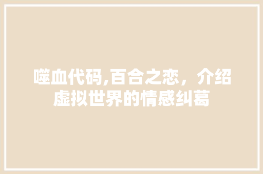噬血代码,百合之恋，介绍虚拟世界的情感纠葛 噬血代码,百合之恋，介绍虚拟世界的情感纠葛 必应SEO