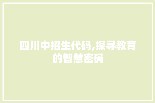 四川中招生代码,探寻教育的智慧密码 四川中招生代码,探寻教育的智慧密码 网站建设公司