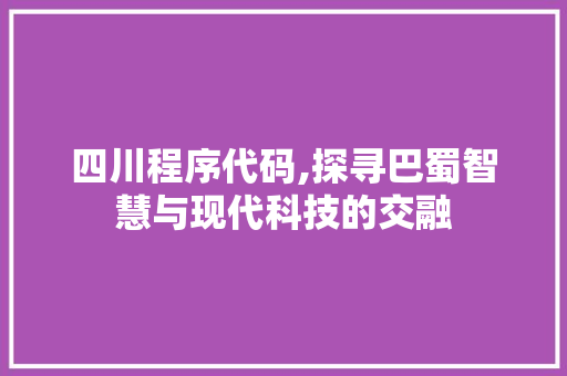四川程序代码,探寻巴蜀智慧与现代科技的交融 四川程序代码,探寻巴蜀智慧与现代科技的交融 神马SEO