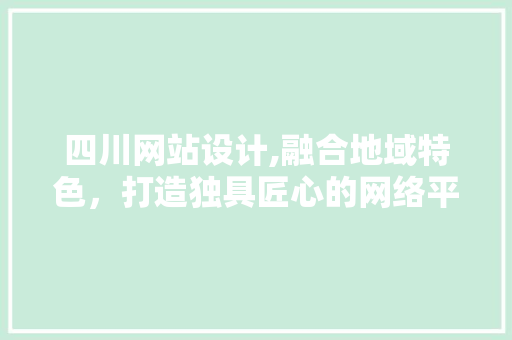 四川网站设计,融合地域特色，打造独具匠心的网络平台 四川网站设计,融合地域特色，打造独具匠心的网络平台 必应SEO