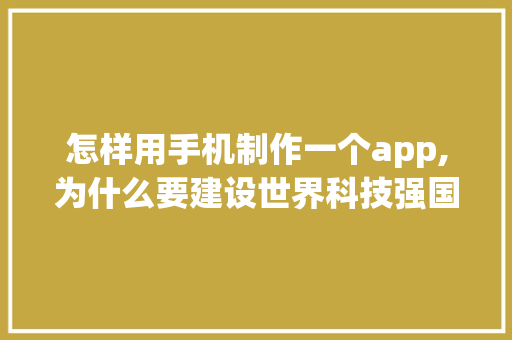 怎样用手机制作一个app,为什么要建设世界科技强国。 怎样用手机制作一个app,为什么要建设世界科技强国。 必应SEO