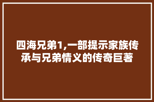 四海兄弟1,一部提示家族传承与兄弟情义的传奇巨著 四海兄弟1,一部提示家族传承与兄弟情义的传奇巨著 神马SEO