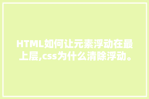 HTML如何让元素浮动在最上层,css为什么清除浮动。 HTML如何让元素浮动在最上层,css为什么清除浮动。 神马SEO